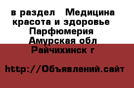  в раздел : Медицина, красота и здоровье » Парфюмерия . Амурская обл.,Райчихинск г.